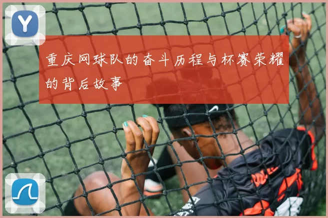 重庆网球队的奋斗历程与杯赛荣耀的背后故事