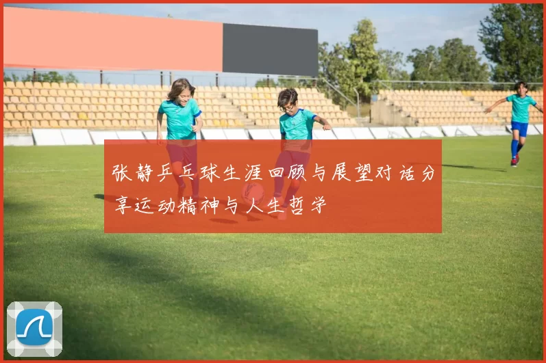 张静乒乓球生涯回顾与展望对话分享运动精神与人生哲学