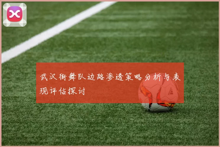 武汉街舞队边路渗透策略分析与表现评估探讨