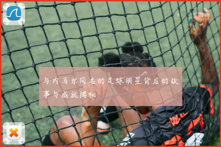 与内马尔同名的足球明星背后的故事与成就揭秘