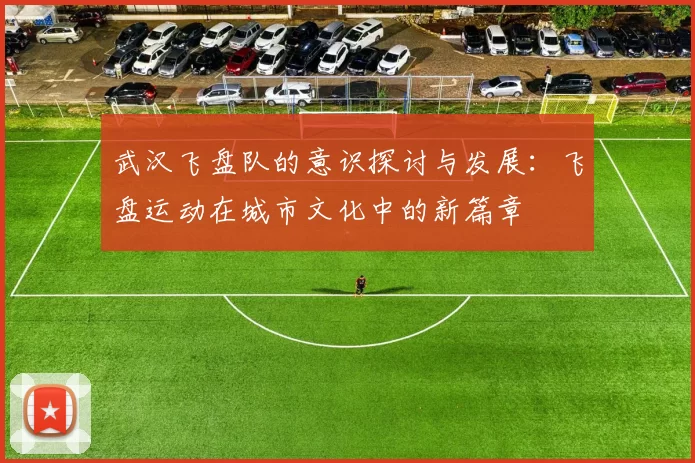 武汉飞盘队的意识探讨与发展：飞盘运动在城市文化中的新篇章