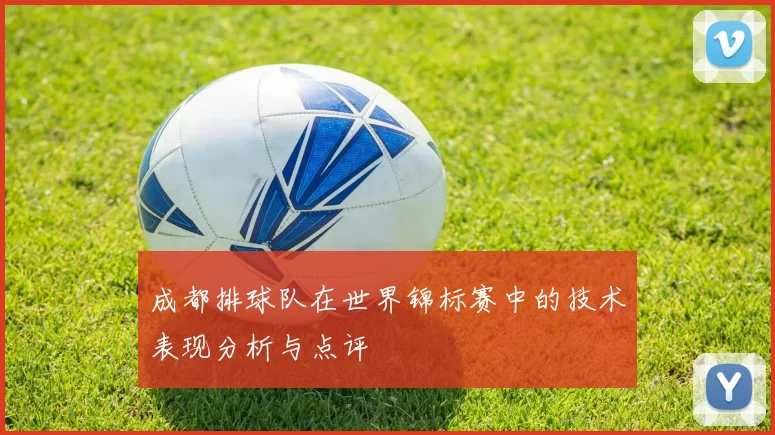 成都排球队在世界锦标赛中的技术表现分析与点评