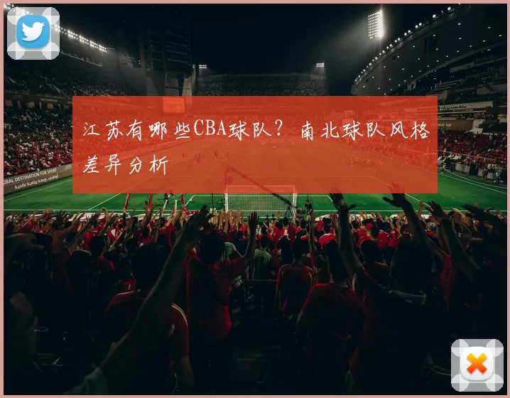 江苏有哪些CBA球队？南北球队风格差异分析