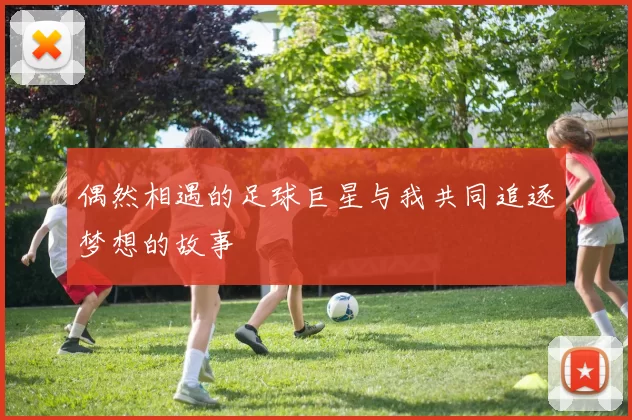 偶然相遇的足球巨星与我共同追逐梦想的故事