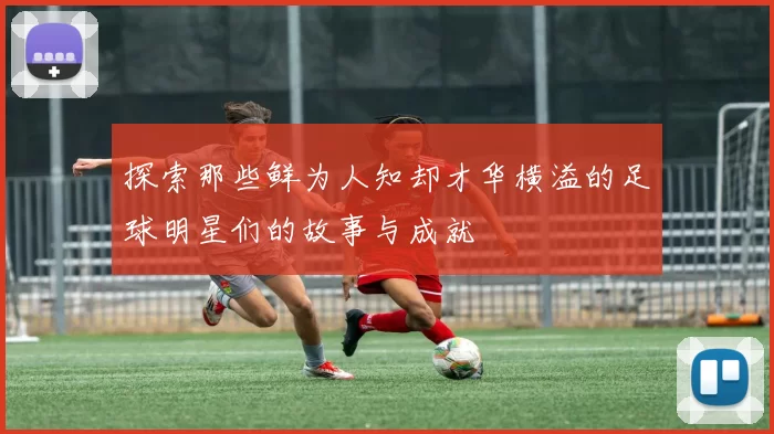 探索那些鲜为人知却才华横溢的足球明星们的故事与成就