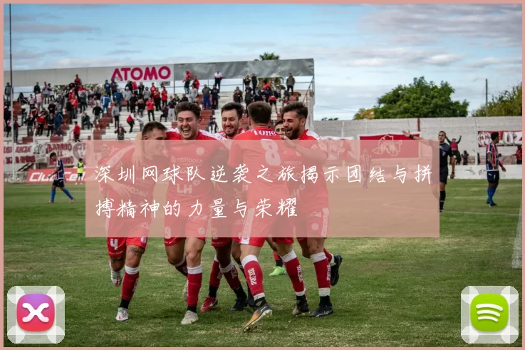 深圳网球队逆袭之旅揭示团结与拼搏精神的力量与荣耀