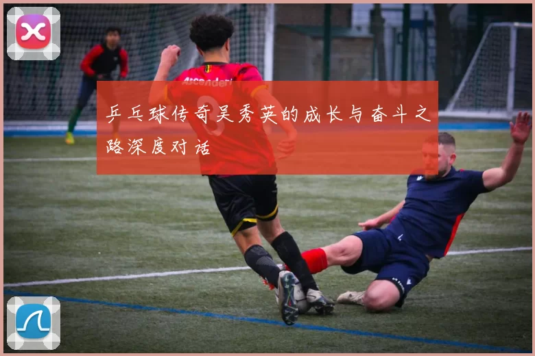 乒乓球传奇吴秀英的成长与奋斗之路深度对话
