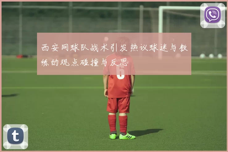 西安网球队战术引发热议球迷与教练的观点碰撞与反思