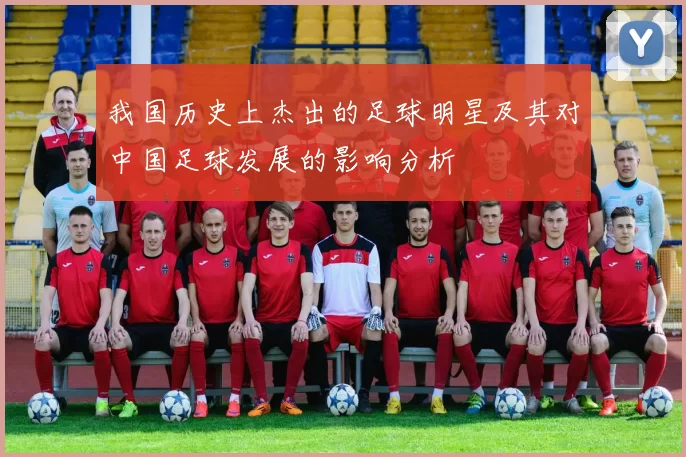 我国历史上杰出的足球明星及其对中国足球发展的影响分析