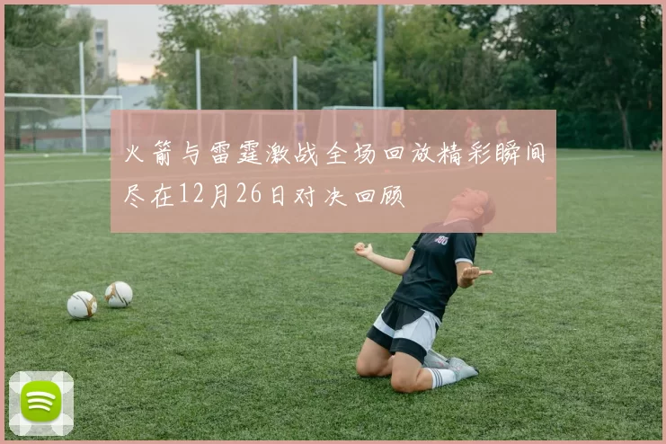 火箭与雷霆激战全场回放精彩瞬间尽在12月26日对决回顾