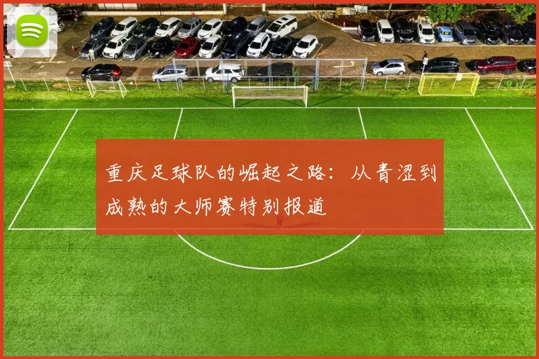 重庆足球队的崛起之路：从青涩到成熟的大师赛特别报道