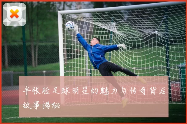 半张脸足球明星的魅力与传奇背后故事揭秘