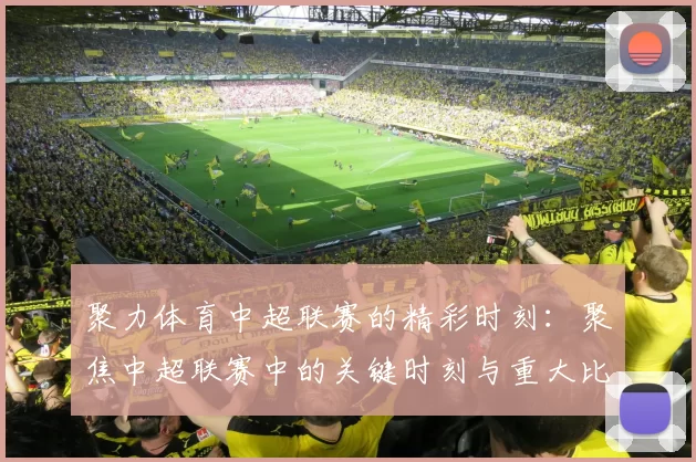 聚力体育中超联赛的精彩时刻：聚焦中超联赛中的关键时刻与重大比赛