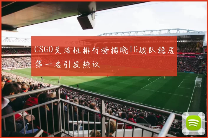 CSGO灵活性排行榜揭晓IG战队稳居第一名引发热议
