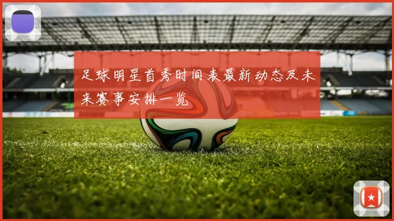 足球明星首秀时间表最新动态及未来赛事安排一览
