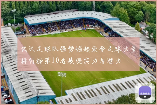 武汉足球队强势崛起荣登足球力量排行榜第10名展现实力与潜力
