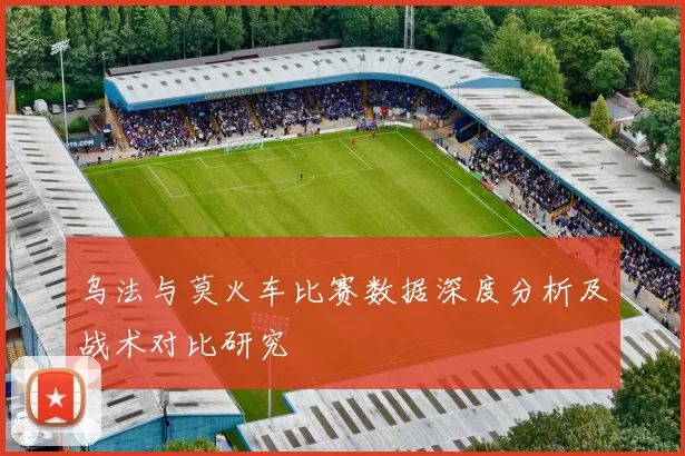 乌法与莫火车比赛数据深度分析及战术对比研究