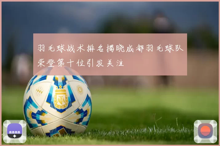 羽毛球战术排名揭晓成都羽毛球队荣登第十位引发关注