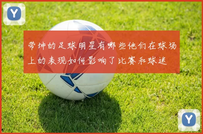 带坤的足球明星有哪些他们在球场上的表现如何影响了比赛和球迷