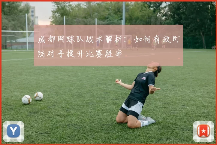 成都网球队战术解析：如何有效盯防对手提升比赛胜率