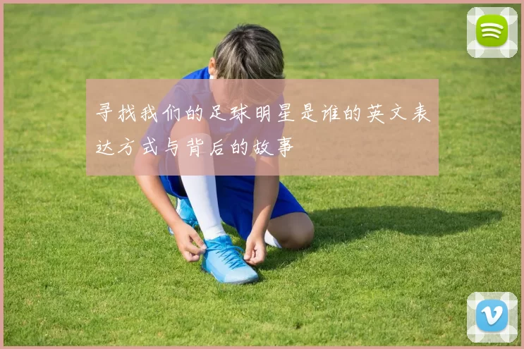 寻找我们的足球明星是谁的英文表达方式与背后的故事