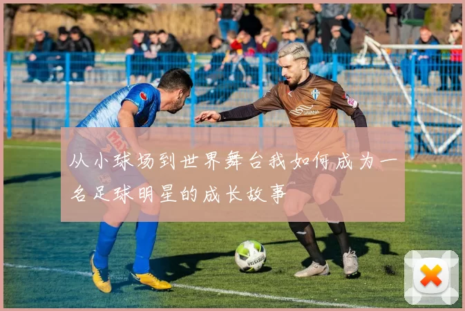 从小球场到世界舞台我如何成为一名足球明星的成长故事
