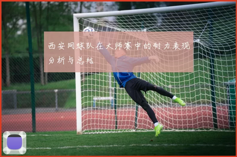 西安网球队在大师赛中的耐力表现分析与总结