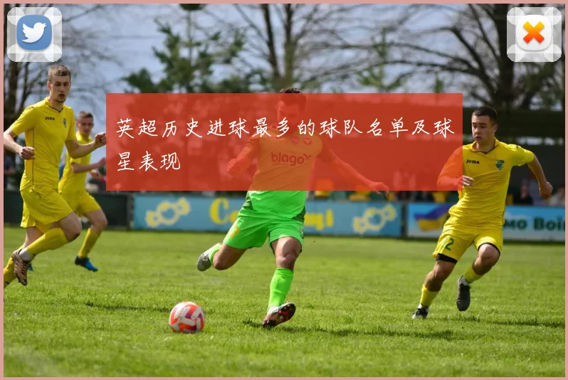 英超历史进球最多的球队名单及球星表现