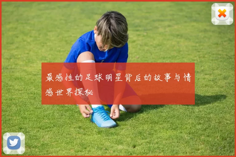 最感性的足球明星背后的故事与情感世界探秘