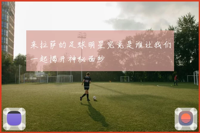 来拉萨的足球明星究竟是谁让我们一起揭开神秘面纱