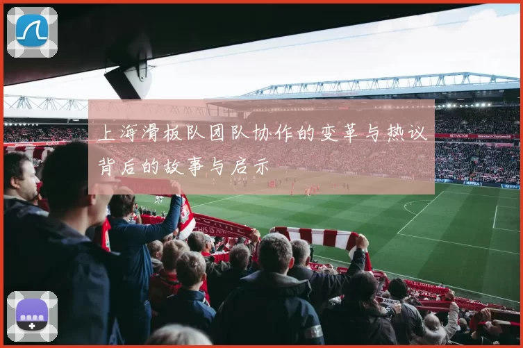 上海滑板队团队协作的变革与热议背后的故事与启示