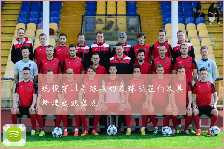 现役穿11号球衣的足球明星们及其辉煌成就盘点