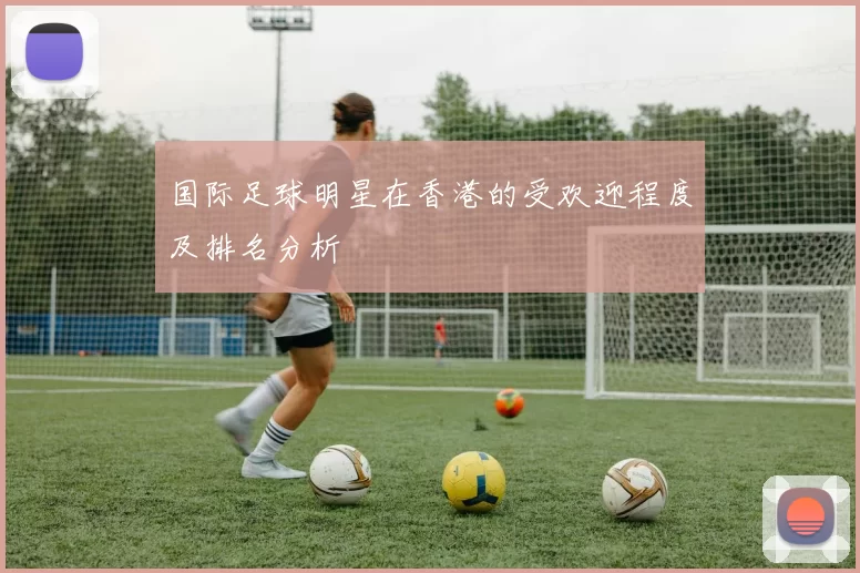 国际足球明星在香港的受欢迎程度及排名分析