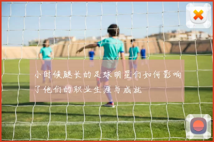 小时候腿长的足球明星们如何影响了他们的职业生涯与成就