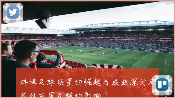 蚌埠足球明星的崛起与成就探讨及其对中国足球的影响