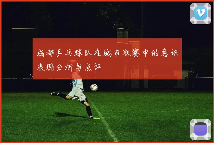 成都乒乓球队在城市联赛中的意识表现分析与点评