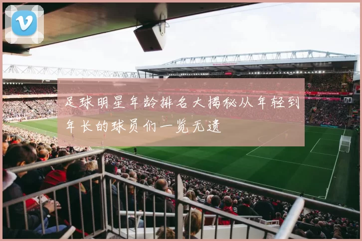 足球明星年龄排名大揭秘从年轻到年长的球员们一览无遗