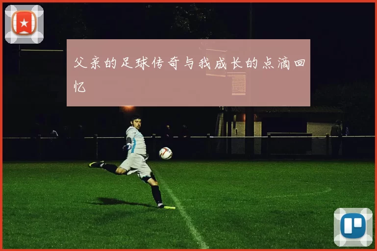 父亲的足球传奇与我成长的点滴回忆