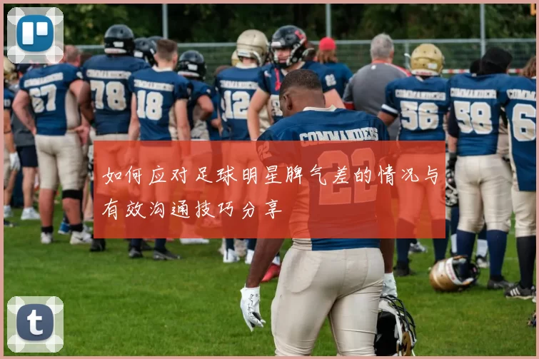 如何应对足球明星脾气差的情况与有效沟通技巧分享
