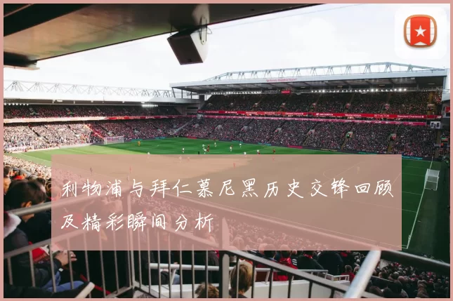利物浦与拜仁慕尼黑历史交锋回顾及精彩瞬间分析