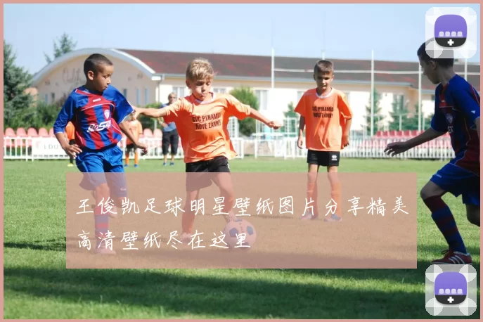 王俊凯足球明星壁纸图片分享精美高清壁纸尽在这里