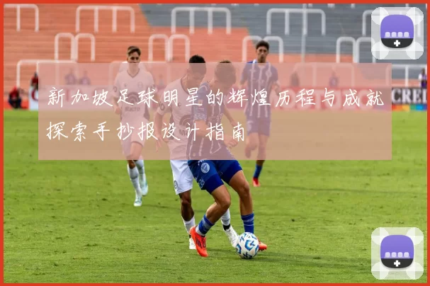 新加坡足球明星的辉煌历程与成就探索手抄报设计指南