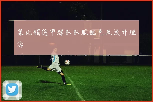 莱比锡德甲球队队服配色及设计理念