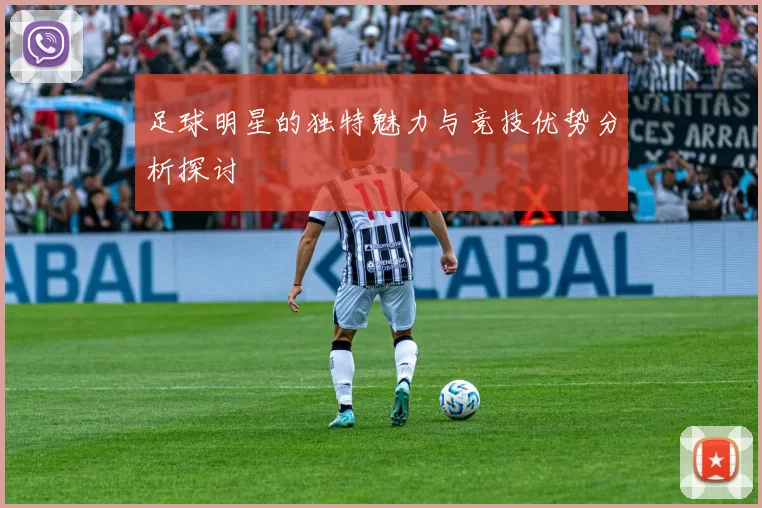 足球明星的独特魅力与竞技优势分析探讨