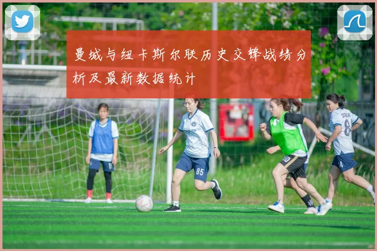 曼城与纽卡斯尔联历史交锋战绩分析及最新数据统计
