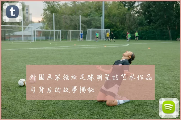 外国画家描绘足球明星的艺术作品与背后的故事揭秘