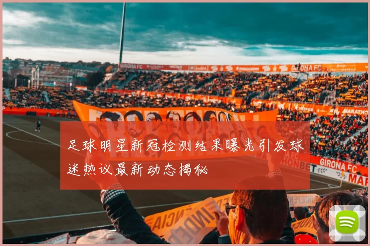 足球明星新冠检测结果曝光引发球迷热议最新动态揭秘
