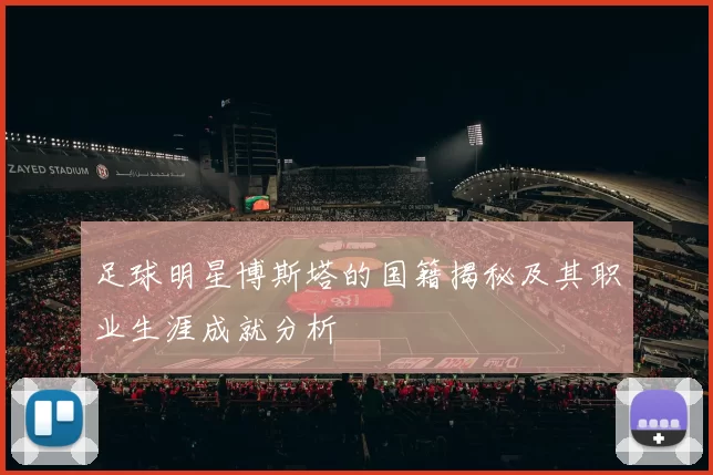 足球明星博斯塔的国籍揭秘及其职业生涯成就分析