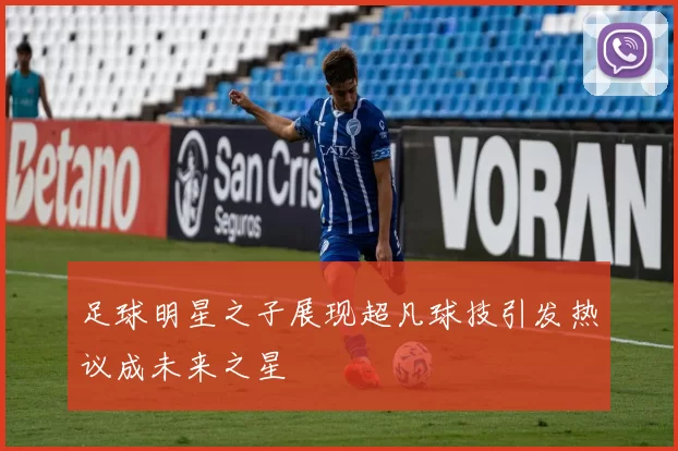 足球明星之子展现超凡球技引发热议成未来之星