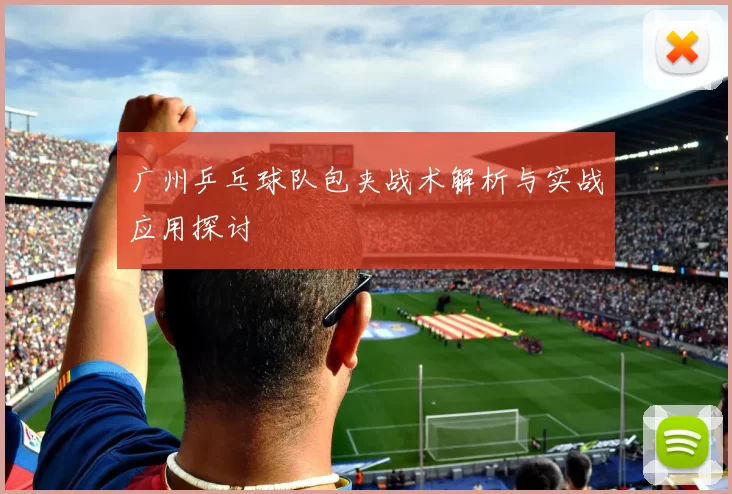 广州乒乓球队包夹战术解析与实战应用探讨
